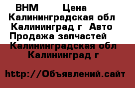 ВНМ-100 › Цена ­ 100 - Калининградская обл., Калининград г. Авто » Продажа запчастей   . Калининградская обл.,Калининград г.